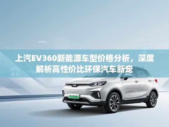 上汽EV360新能源车型价格分析，深度解析高性价比环保汽车新宠