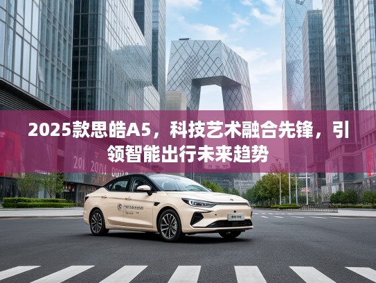 2025款思皓A5，科技艺术融合先锋，引领智能出行未来趋势