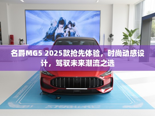 名爵MG5 2025款抢先体验，时尚动感设计，驾驭未来潮流之选