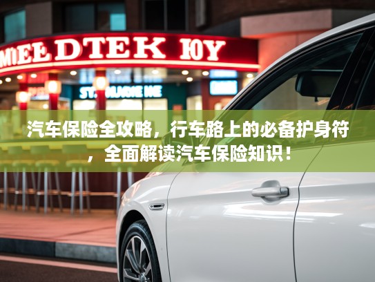 汽车保险全攻略，行车路上的必备护身符，全面解读汽车保险知识！