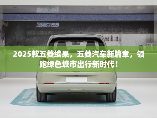 2025款五菱缤果，五菱汽车新篇章，领跑绿色城市出行新时代！