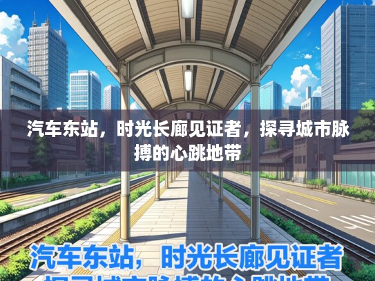 汽车东站，时光长廊见证者，探寻城市脉搏的心跳地带