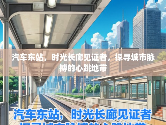 汽车东站，时光长廊见证者，探寻城市脉搏的心跳地带