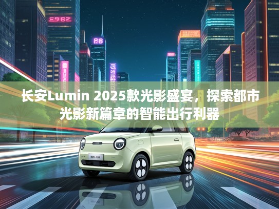 长安Lumin 2025款光影盛宴，探索都市光影新篇章的智能出行利器