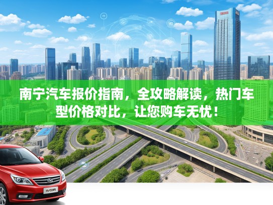 南宁汽车报价指南，全攻略解读，热门车型价格对比，让您购车无忧！