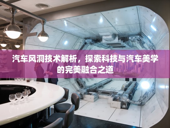 汽车风洞技术解析，探索科技与汽车美学的完美融合之道