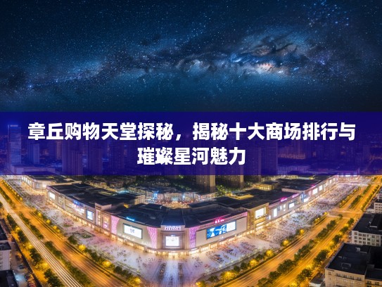 章丘购物天堂探秘，揭秘十大商场排行与璀璨星河魅力