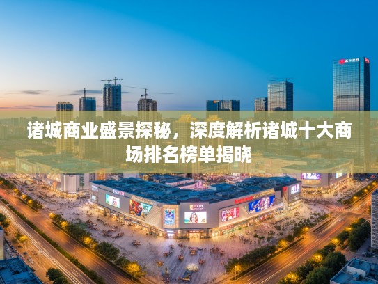 诸城商业盛景探秘，深度解析诸城十大商场排名榜单揭晓