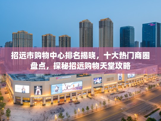 招远市购物中心排名揭晓，十大热门商圈盘点，探秘招远购物天堂攻略
