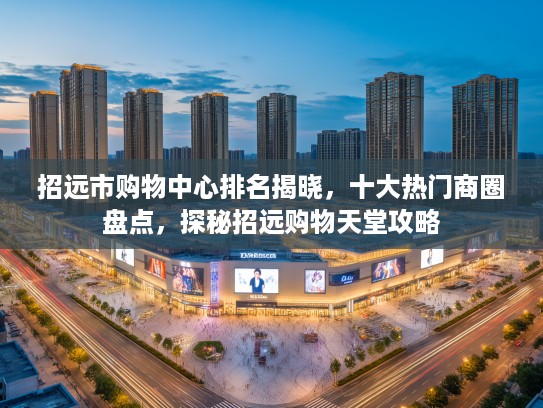 招远市购物中心排名揭晓，十大热门商圈盘点，探秘招远购物天堂攻略