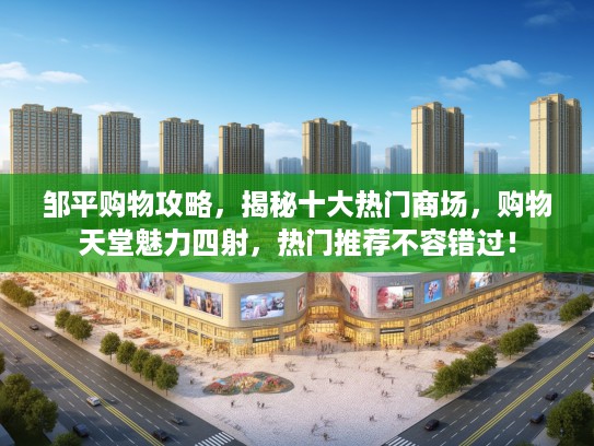 邹平购物攻略，揭秘十大热门商场，购物天堂魅力四射，热门推荐不容错过！