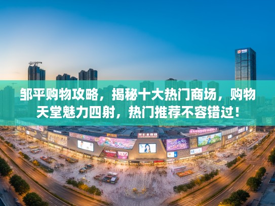邹平购物攻略，揭秘十大热门商场，购物天堂魅力四射，热门推荐不容错过！
