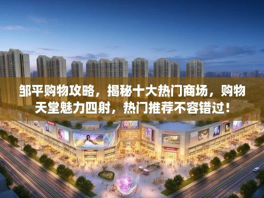 邹平购物攻略，揭秘十大热门商场，购物天堂魅力四射，热门推荐不容错过！