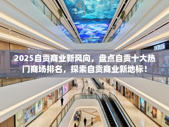 2025自贡商业新风向，盘点自贡十大热门商场排名，探索自贡商业新地标！