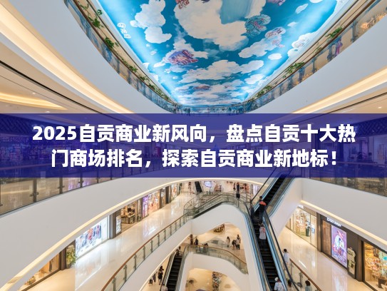 2025自贡商业新风向，盘点自贡十大热门商场排名，探索自贡商业新地标！