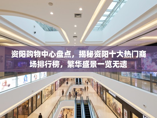 资阳购物中心盘点，揭秘资阳十大热门商场排行榜，繁华盛景一览无遗