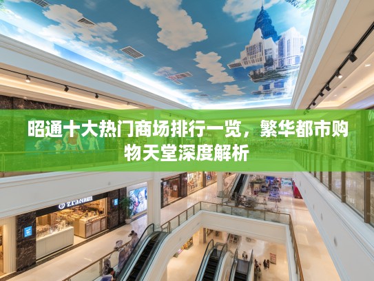 昭通十大热门商场排行一览，繁华都市购物天堂深度解析