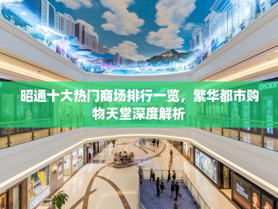 昭通十大热门商场排行一览，繁华都市购物天堂深度解析