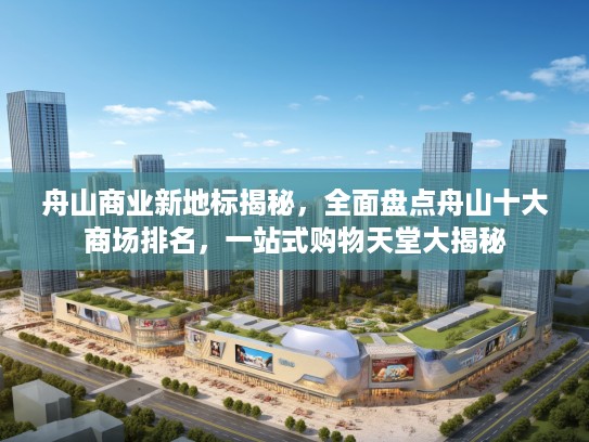 舟山商业新地标揭秘，全面盘点舟山十大商场排名，一站式购物天堂大揭秘