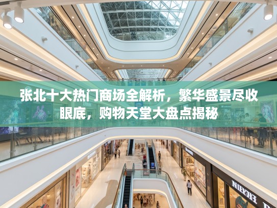 张北十大热门商场全解析，繁华盛景尽收眼底，购物天堂大盘点揭秘