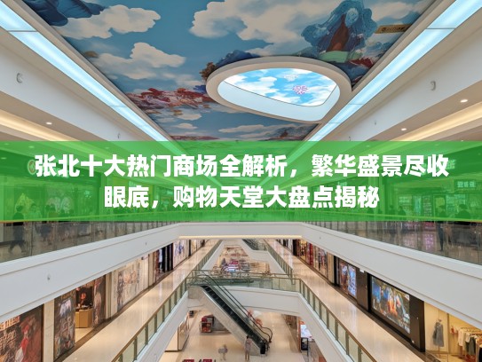 张北十大热门商场全解析，繁华盛景尽收眼底，购物天堂大盘点揭秘