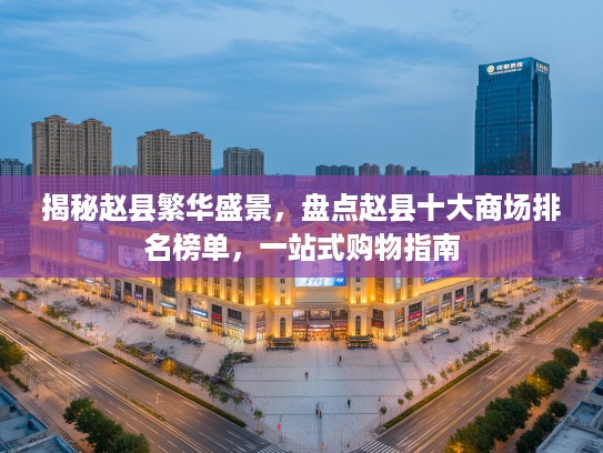 揭秘赵县繁华盛景，盘点赵县十大商场排名榜单，一站式购物指南