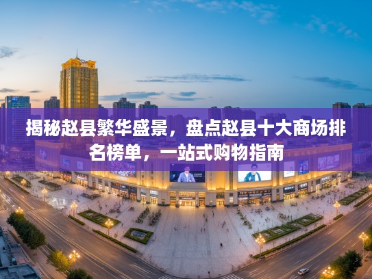 揭秘赵县繁华盛景，盘点赵县十大商场排名榜单，一站式购物指南