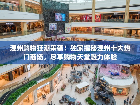 漳州购物狂潮来袭！独家揭秘漳州十大热门商场，尽享购物天堂魅力体验