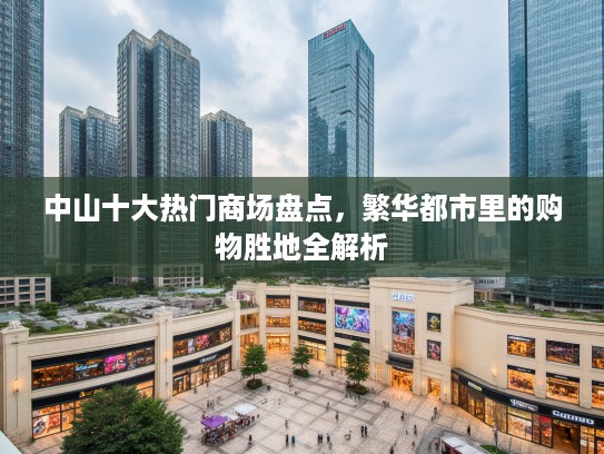 中山十大热门商场盘点，繁华都市里的购物胜地全解析