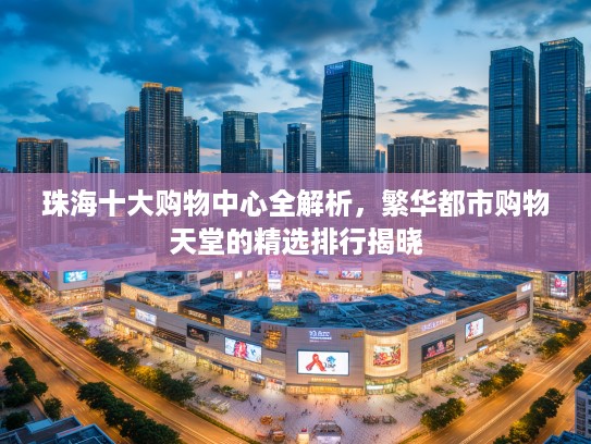 珠海十大购物中心全解析，繁华都市购物天堂的精选排行揭晓