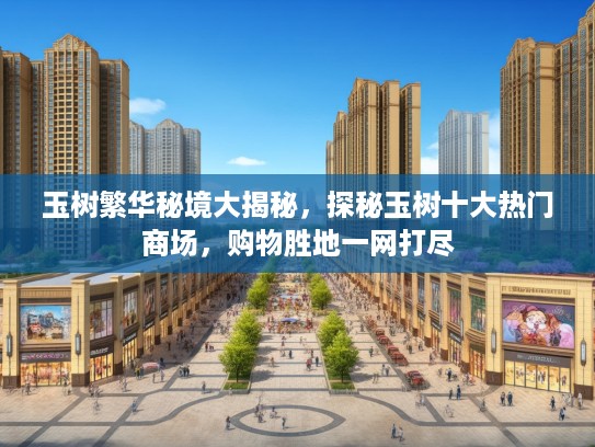 玉树繁华秘境大揭秘，探秘玉树十大热门商场，购物胜地一网打尽