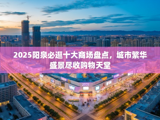 2025阳泉必逛十大商场盘点，城市繁华盛景尽收购物天堂