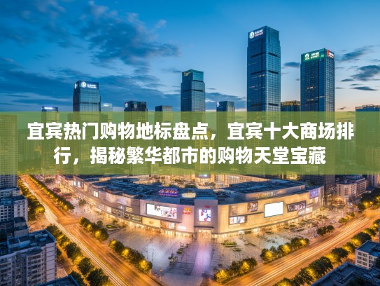 宜宾热门购物地标盘点，宜宾十大商场排行，揭秘繁华都市的购物天堂宝藏