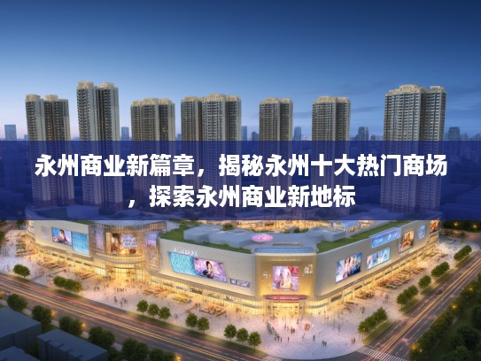 永州商业新篇章，揭秘永州十大热门商场，探索永州商业新地标