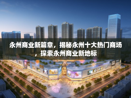 永州商业新篇章，揭秘永州十大热门商场，探索永州商业新地标