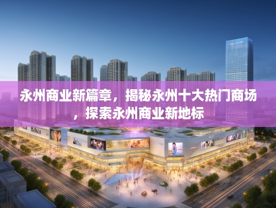 永州商业新篇章，揭秘永州十大热门商场，探索永州商业新地标