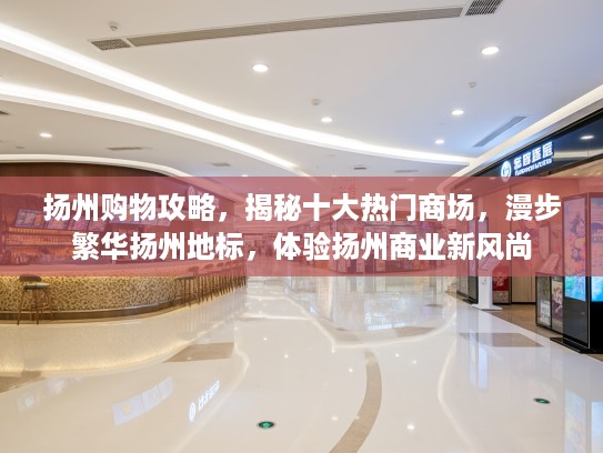 扬州购物攻略，揭秘十大热门商场，漫步繁华扬州地标，体验扬州商业新风尚