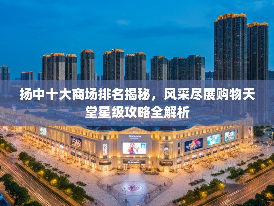 扬中十大商场排名揭秘，风采尽展购物天堂星级攻略全解析