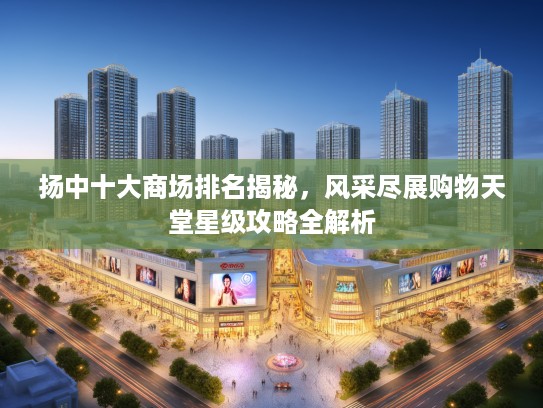 扬中十大商场排名揭秘，风采尽展购物天堂星级攻略全解析