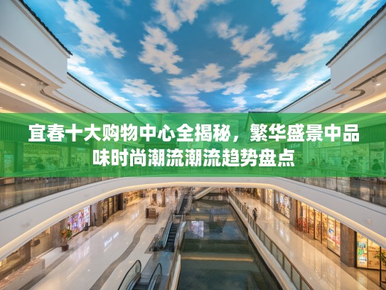 宜春十大购物中心全揭秘，繁华盛景中品味时尚潮流潮流趋势盘点