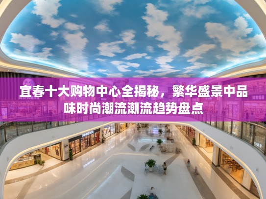 宜春十大购物中心全揭秘，繁华盛景中品味时尚潮流潮流趋势盘点