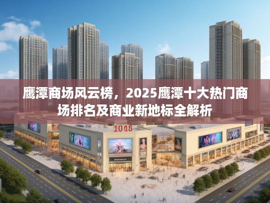 鹰潭商场风云榜，2025鹰潭十大热门商场排名及商业新地标全解析