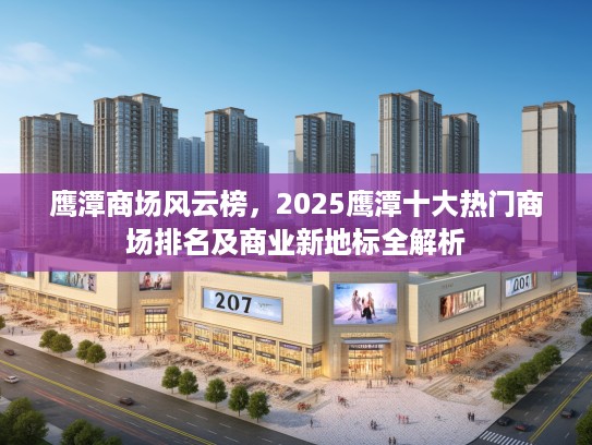 鹰潭商场风云榜，2025鹰潭十大热门商场排名及商业新地标全解析