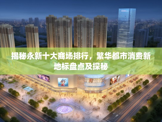 揭秘永新十大商场排行，繁华都市消费新地标盘点及探秘