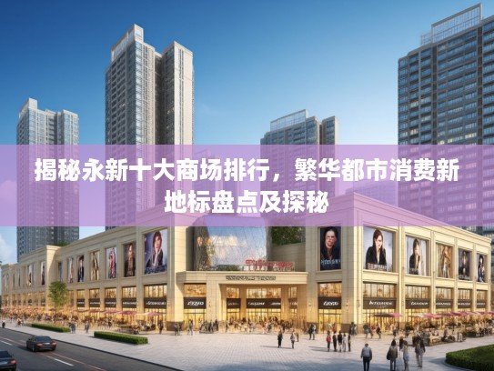 揭秘永新十大商场排行，繁华都市消费新地标盘点及探秘