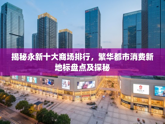 揭秘永新十大商场排行，繁华都市消费新地标盘点及探秘