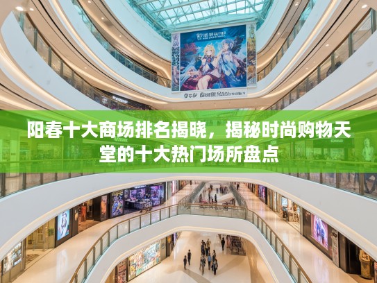 阳春十大商场排名揭晓，揭秘时尚购物天堂的十大热门场所盘点