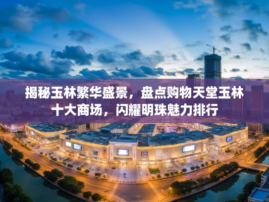 揭秘玉林繁华盛景，盘点购物天堂玉林十大商场，闪耀明珠魅力排行