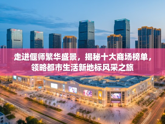 走进偃师繁华盛景，揭秘十大商场榜单，领略都市生活新地标风采之旅