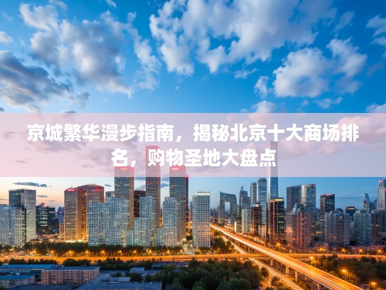 京城繁华漫步指南，揭秘北京十大商场排名，购物圣地大盘点